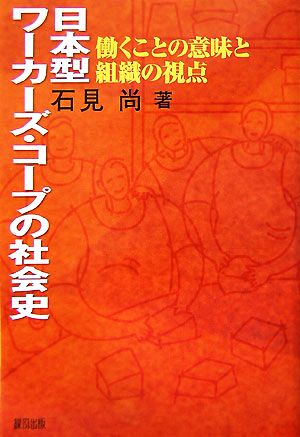 日本型ワーカーズ・コープの社会史 働くことの意味と組織の視点