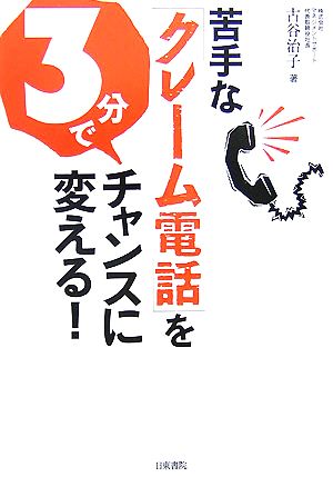 苦手な「クレーム電話」を3分でチャンスに変える！