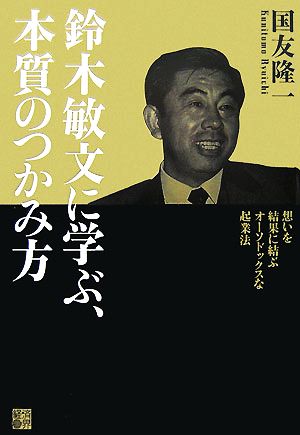 鈴木敏文に学ぶ、本質のつかみ方 想いを結果に結ぶオーソドックスな起業法