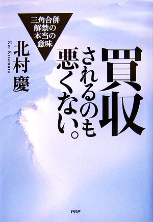 買収されるのも悪くない。 三角合併解禁の本当の意味