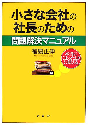 本当にこまったときに使える小さな会社の社長のための問題解決マニュアル