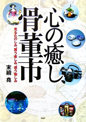 心の癒し・骨董市 見るたのしみ、買う楽しみ、使う愉しみ