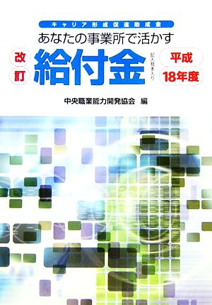 改訂 あなたの事業所で活かす給付金(平成18年度) キャリア形成促進助成金