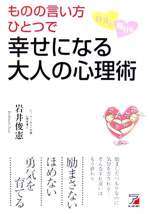 ものの言い方ひとつで自分も周りも幸せになる大人の心理術 アスカビジネス