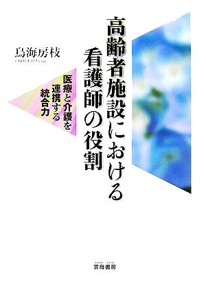 高齢者施設における看護師の役割 医療と介護を連携する統合力