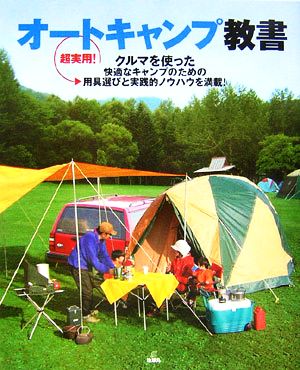 オートキャンプ教書超実用！クルマを使った快適なキャンプのための用具選びと実践的ノウハウを満載！