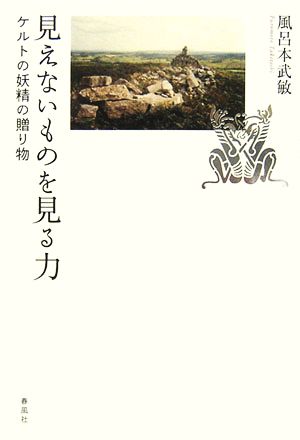 見えないものを見る力 ケルトの妖精の贈り物