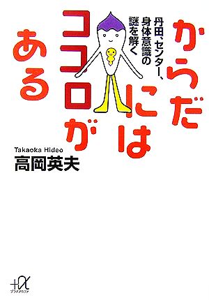 からだにはココロがある 丹田、センター、身体意識の謎を解く 講談社+α文庫