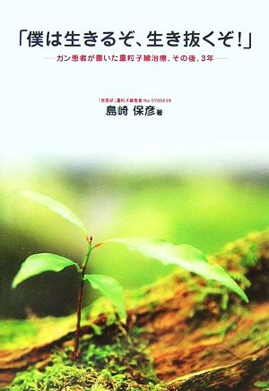 「僕は生きるぞ、生き抜くぞ！」 ガン患者が書いた重粒子線治療、その後、3年