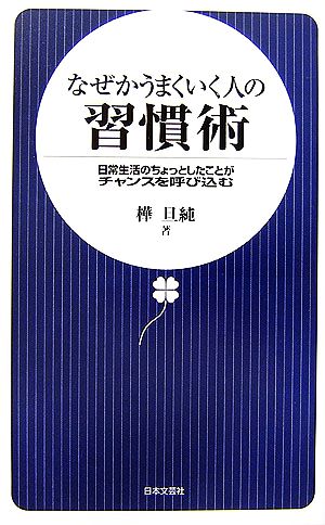 なぜかうまくいく人の習慣術 日常生活のちょっとしたことがチャンスを呼び込む