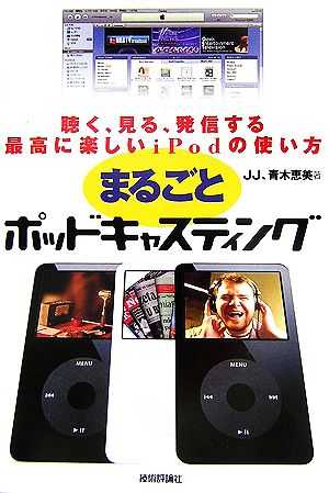 まるごとポッドキャスティング 聴く、見る、発信する最高に楽しいiPodの使い方