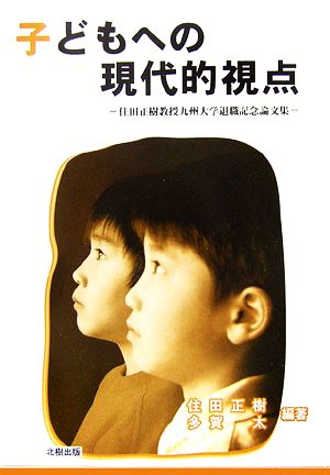 子どもへの現代的視点 住田正樹教授九州大学退職記念論文集