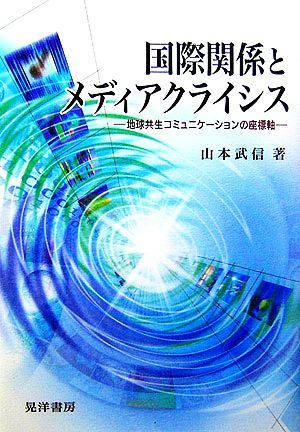 国際関係とメディアクライシス 地球共生コミュニケーションの座標軸 阪南大学叢書