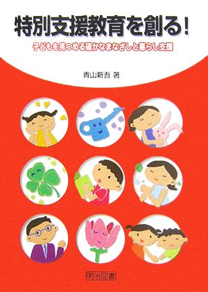 特別支援教育を創る！ 子どもを見つめる確かなまなざしと暮らし支援