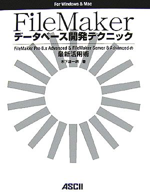 FileMakerデータベース開発テクニックFileMaker Pro8.x Advanced & FileMaker Server 8 Advancedの最新活用術