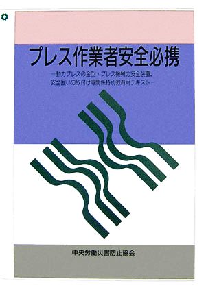 プレス作業者安全必携 動力プレスの金型・プレス機械の安全装置、安全囲いの取付け等関係特別教育用テキスト