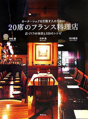 20席のフランス料理店 オーナーシェフを目指す人のために 店づくりの秘訣と100のレシピ