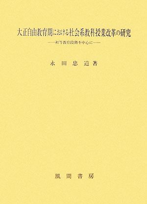 大正自由教育期における社会系教科授業改革の研究 初等教育段階を中心に