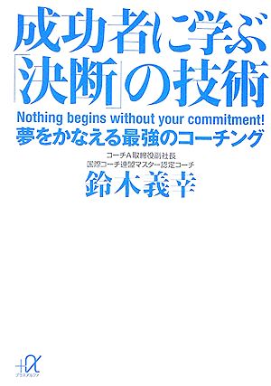 成功者に学ぶ「決断」の技術 夢をかなえる最強のコーチング 講談社+α文庫