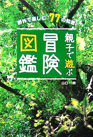 親子で遊ぶ冒険図鑑 野外で楽しむ77の知恵