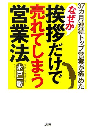 なぜか挨拶だけで売れてしまう営業法 37カ月連続トップ営業が極めた