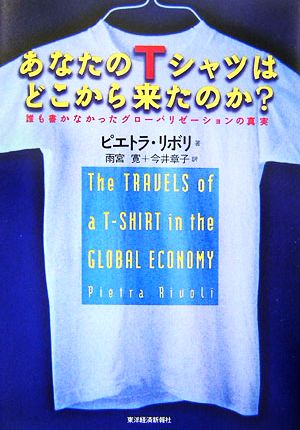 あなたのTシャツはどこから来たのか？ 誰も書かなかったグローバリゼーションの真実