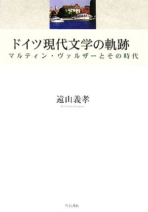 ドイツ現代文学の軌跡 マルティン・ヴァルザーとその時代 明治大学人文科学研究所叢書