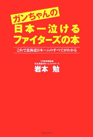 ガンちゃんの日本一泣けるファイターズの本 これで北海道日本ハムのすべてがわかる