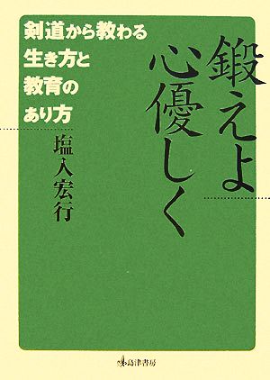 鍛えよ心優しく 剣道から教わる生き方と教育のあり方