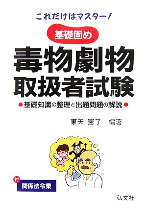 基礎固め 毒物劇物取扱者試験 基礎知識の整理と出題問題の解説 これだけはマスター！