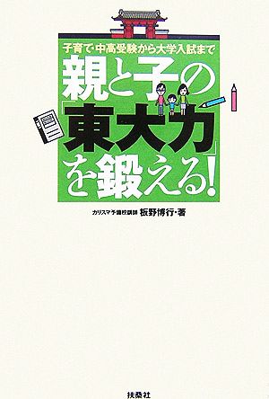 親と子の「東大力」を鍛える！ 子育て・中高受験から大学入試まで