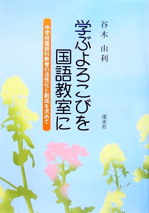 学ぶよろこびを国語教室に 中学校国語科教育の活性化と創成を求めて