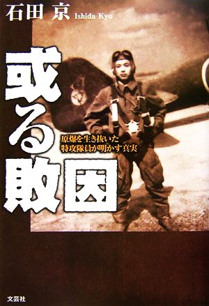 或る敗因 原爆を生き抜いた特攻隊員が明かす真実