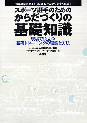 スポーツ選手のためのからだづくりの基礎知識 現場で役立つ基礎トレーニングの理論と方法 指導者に必要不可欠なトレーニングを多く紹介！ からだ読本