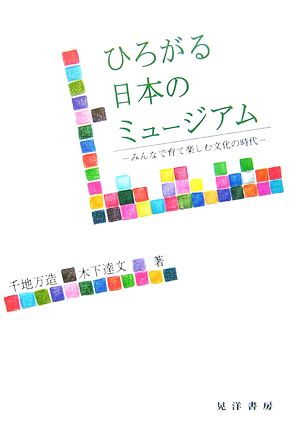 ひろがる日本のミュージアム みんなで育て楽しむ文化の時代