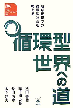 循環型世界への道 地球規模での循環型社会を考える マクロエンジニアリング叢書