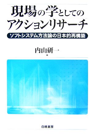 現場の学としてのアクションリサーチ ソフトシステム方法論の日本的再構築