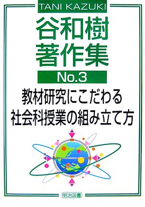 谷和樹著作集(No.3) 教材研究にこだわる社会科授業の組み立て方