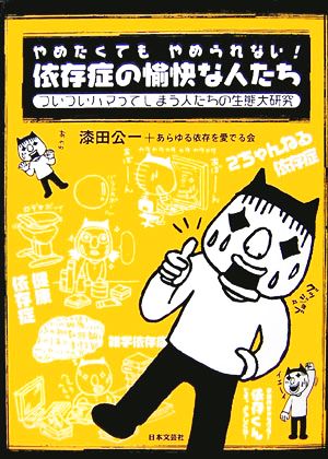 やめたくても、やめられない！依存症の愉快な人たち ついついハマってしまう人たちの生態大研究