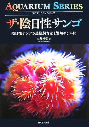 ザ・陰日性サンゴ 陰日性サンゴの長期飼育法と繁殖のしかた アクアリウム・シリーズ