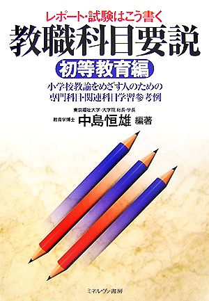 レポート・試験はこう書く 教職科目要説 初等教育編 小学校教諭をめざす人のための専門科目・関連科目学習参考例