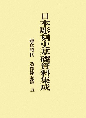 日本彫刻史基礎史料集成(第5巻)鎌倉時代 造像銘記篇