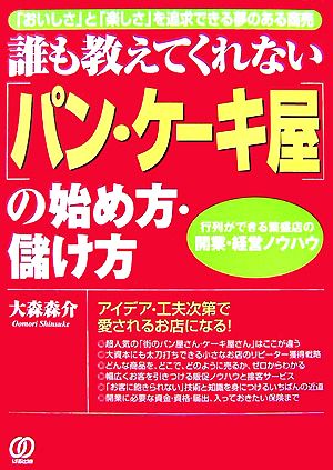 誰も教えてくれない「パン・ケーキ屋」の始め方・儲け方 「おいしさ」と「楽しさ」を追求できる夢のある商売 行列ができる繁盛店の開業・経営ノウハウ