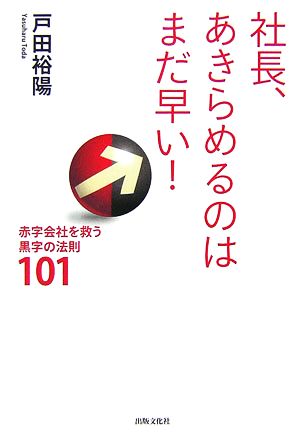 社長、あきらめるのはまだ早い！ 赤字会社を救う黒字の法則101