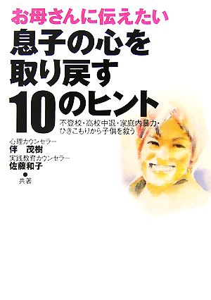 お母さんに伝えたい息子の心を取り戻す10のヒント 不登校・高校中退・家庭内暴力・ひきこもりから子供を救う