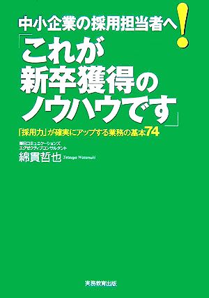 中小企業の採用担当者へ！「これが新卒獲得のノウハウです」 「採用力」が確実にアップする業務の基本74