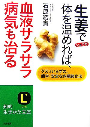 生姜で体を温めれば、血液サラサラ病気も治る クスリいらずの、簡単・安全な内臓強化法 知的生きかた文庫