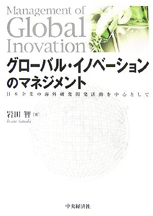 グローバル・イノベーションのマネジメント 日本企業の海外研究開発活動を中心として