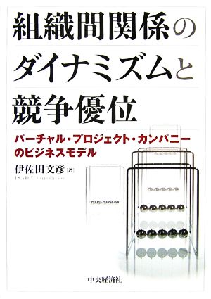 組織間関係のダイナミズムと競争優位 バーチャル・プロジェクト・カンパニーのビジネスモデル