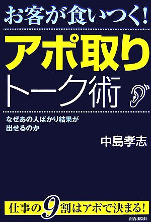 お客が食いつく！アポ取りトーク術 なぜあの人ばかり結果が出せるのか